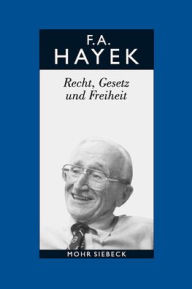 Title: Friedrich A. von Hayek: Gesammelte Schriften in deutscher Sprache: Abt. B Band 4: Recht, Gesetz und Freiheit. Eine Neufassung der liberalen Grundsatze der Gerechtigkeit und der politischen Okonomie, Author: Friedrich A von Hayek