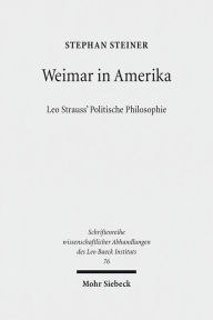 Title: Weimar in Amerika: Leo Strauss' Politische Philosophie, Author: Stephan Steiner