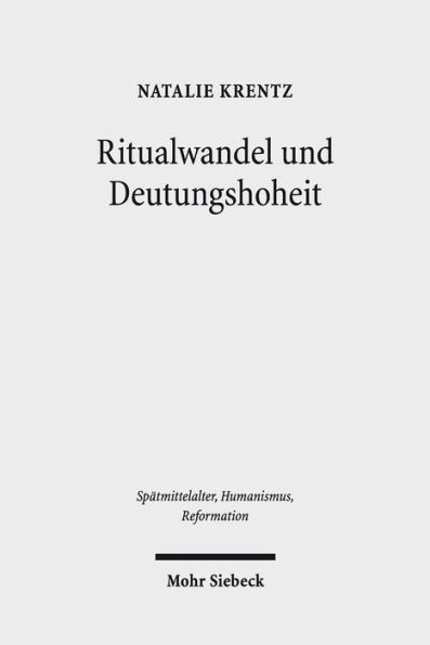 Ritualwandel und Deutungshoheit: Die fruhe Reformation in der Residenzstadt Wittenberg (1500-1533)