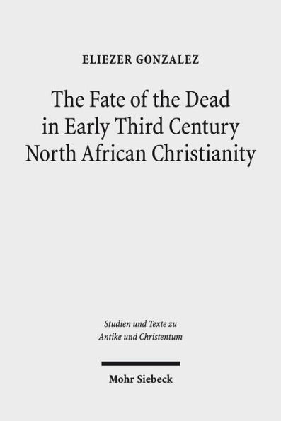 The Fate of the Dead in Early Third Century North African Christianity: The Passion of Perpetua and Felicitas and Tertullian / Edition 1