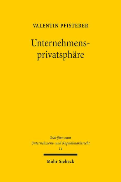 Unternehmensprivatsphare: Verfassungsrechtliche Grenzen der Pflichtpublizitat im Europaischen Unternehmensrecht - Eine Studie mit vergleichenden Bezugen zum Recht der Vereinigten Staaten von Amerika