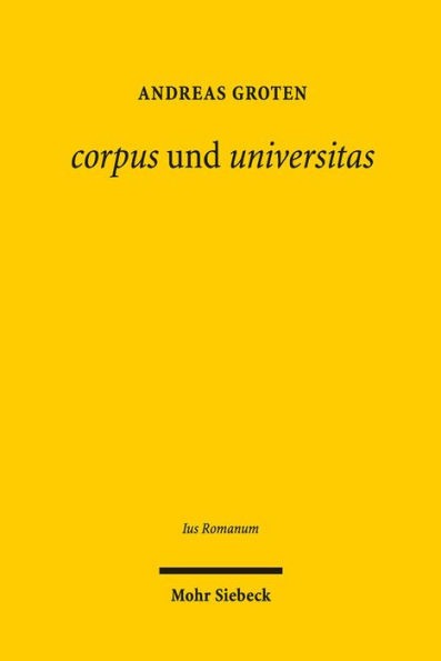 corpus und universitas: Romisches Korperschafts- und Gesellschaftsrecht: zwischen griechischer Philosophie und romischer Politik