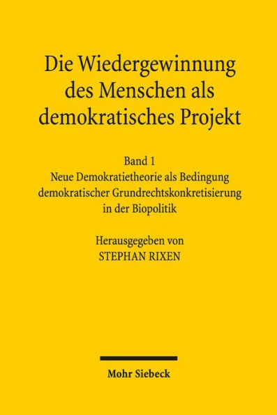 Die Wiedergewinnung des Menschen als demokratisches Projekt: Band 1: Neue Demokratietheorie als Bedingung demokratischer Grundrechtskonkretisierung in der Biopolitik