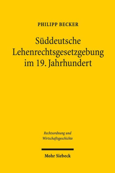 Suddeutsche Lehenrechtsgesetzgebung im 19. Jahrhundert: Das Lehenwesen und die Mobilisierung des Grundeigentums