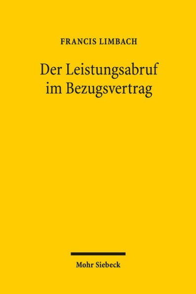 Der Leistungsabruf im Bezugsvertrag: Zur Rechtsnatur der Inanspruchnahme von Leistungen durch den Kunden unter besonderer Berucksichtigung automatisierter Abrufmechanismen