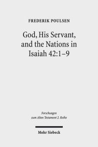 Title: God, His Servant, and the Nations in Isaiah 42:1-9: Biblical Theological Reflections after Brevard S. Childs and Hans Hubner, Author: Frederik Poulsen