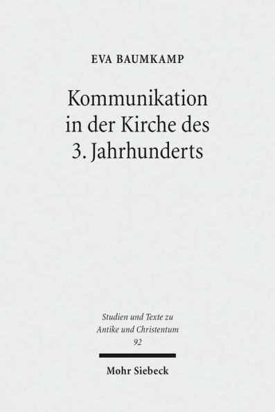 Kommunikation in der Kirche des 3. Jahrhunderts: Bischofe und Gemeinden zwischen Konflikt und Konsens im Imperium Romanum