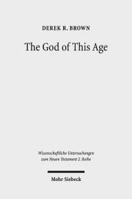 Title: The God of This Age: Satan in the Churches and Letters of the Apostle Paul, Author: Derek R Brown