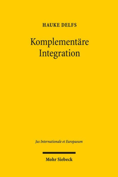 Komplementare Integration: Grundlegung und Konstitutionalisierung des Europarechts im Kontext