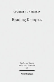 Title: Reading Dionysus: Euripides' Bacchae and the Cultural Contestations of Greeks, Jews, Romans, and Christians, Author: Courtney J P Friesen