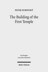 Title: The Building of the First Temple: A Study in Redactional, Text-Critical and Historical Perspective, Author: Peter Dubovsky