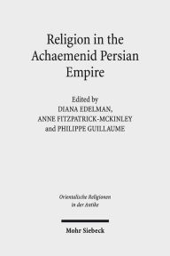Title: Religion in the Achaemenid Persian Empire: Emerging Judaisms and Trends, Author: Diana Edelman