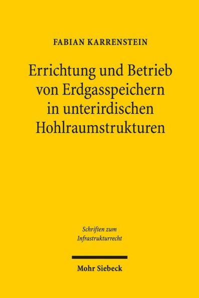 Errichtung und Betrieb von Erdgasspeichern in unterirdischen Hohlraumstrukturen: Untersuchungen zu den anlagenrechtlichen Anforderungen an Erdgasspeicher unter besonderer Berucksichtigung des Bergrechts