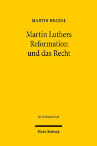 Title: Martin Luthers Reformation und das Recht: Die Entwicklung der Theologie Luthers und ihre Auswirkung auf das Recht unter den Rahmenbedingungen der Reichsreform und der Territorialstaatsbildung im Kampf mit Rom und den 'Schwarmern', Author: Martin Heckel