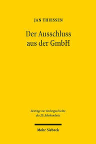 Title: Der Ausschluss aus der GmbH: als 'praktische Durchfuhrung einer verbrecherischen Irrlehre' - eine Rechtsfortbildungsgeschichte, Author: Jan Thiessen