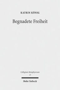 Title: Begnadete Freiheit: Anselm von Canterburys Freiheitstheorie, Author: Katrin Konig