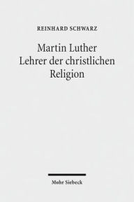 Title: Martin Luther - Lehrer der christlichen Religion, Author: Reinhard Schwarz