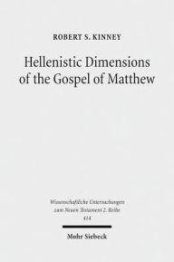 Title: Hellenistic Dimensions of the Gospel of Matthew: Background and Rhetoric, Author: Robert S Kinney