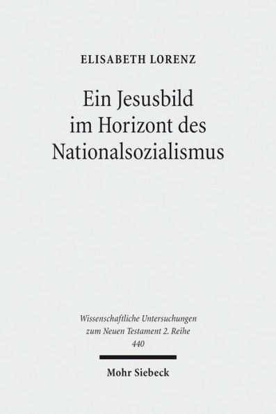 Ein Jesusbild im Horizont des Nationalsozialismus: Studien zum Neuen Testament des 'Instituts zur Erforschung und Beseitigung des judischen Einflusses auf das deutsche kirchliche Leben'