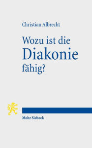 Title: Wozu ist die Diakonie fahig?: Theologische Deutungen gegenwartiger Herausforderungen, Author: Christian Albrecht