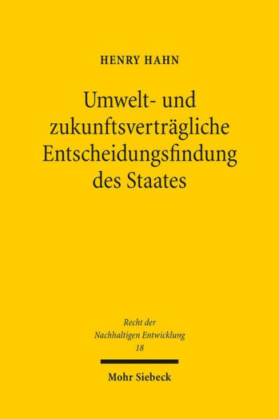 Umwelt- und zukunftsvertragliche Entscheidungsfindung des Staates: Die staatliche Verantwortung fur Umweltschutz, dessen Stand bei Interessenkonflikten, die gerechte Durchsetzung mittels gesteuerter Abwagung und das Potential der wissenschaftlichen Politi