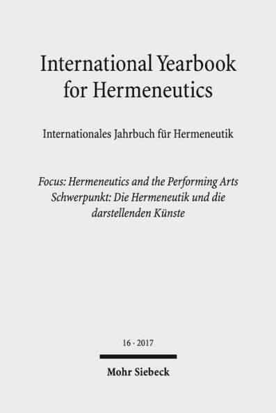 International Yearbook for Hermeneutics / Internationales Jahrbuch fur Hermeneutik: Volume 16: Focus: Hermeneutics and the Performing Arts / Band 16: Schwerpunkt: Die Hermeneutik und die darstellenden Kunste