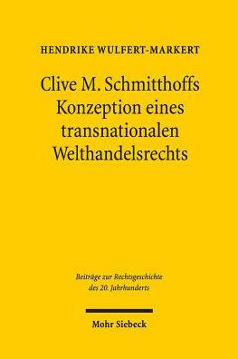 Clive M. Schmitthoffs Konzeption eines transnationalen Welthandelsrechts: Ein Beitrag zum Leben und Werk von Clive M. Schmitthoff (1903-1990)