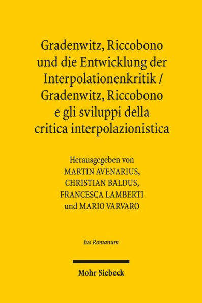 Gradenwitz, Riccobono und die Entwicklung der Interpolationenkritik / Gradenwitz, Riccobono e gli sviluppi della critica interpolazionistica: Methodentransfer unter europaischen Juristen im spaten 19. Jahrhundert / Circolazione di modelli e metodi fra giu