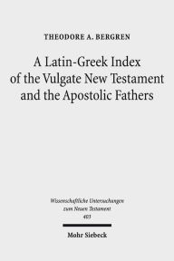 Title: A Latin-Greek Index of the Vulgate New Testament and the Apostolic Fathers, Author: Theodore A Bergren