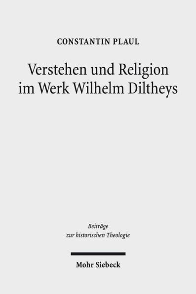 Verstehen und Religion im Werk Wilhelm Diltheys: Theologische Dimensionen auf kulturphilosophischer Grundlage