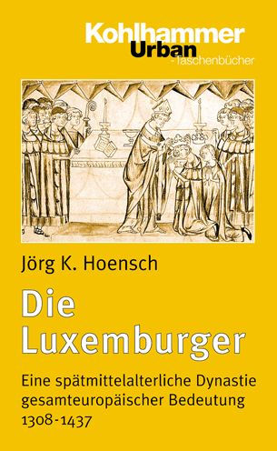 Die Luxemburger: Eine spatmittelalterliche Dynastie gesamteuropaischer Bedeutung 1308-1437