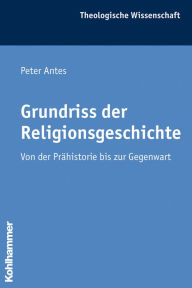 Title: Grundriss der Religionsgeschichte: Von der Prahistorie bis zur Gegenwart, Author: Peter Antes