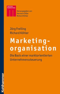 Title: Marketingorganisation: Die Basis einer marktorientierten Unternehmenssteuerung, Author: Jorg Freiling