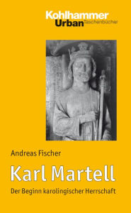 Title: Karl Martell: Der Beginn karolingischer Herrschaft, Author: Andreas Fischer