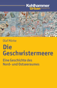 Title: Die Geschwistermeere: Geschichte des Nord- und Ostseeraums, Author: Olaf Morke