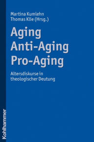 Title: Aging - Anti-Aging - Pro-Aging: Altersdiskurse in theologischer Deutung, Author: Thomas Klie