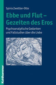 Title: Ebbe und Flut - Gezeiten des Eros: Psychoanalytische Gedanken und Fallstudien uber die Liebe, Author: Sylvia Zwettler-Otte