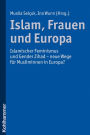 Islam, Frauen und Europa: Islamischer Feminismus und Gender Jihad - neue Wege fur Musliminnen in Europa