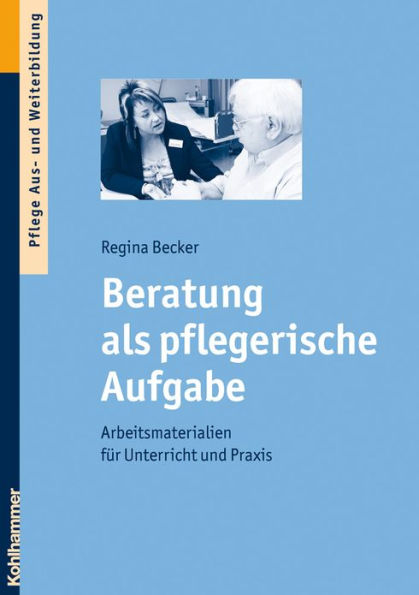 Beratung als pflegerische Aufgabe: Arbeitsmaterialien fur Unterricht und Praxis