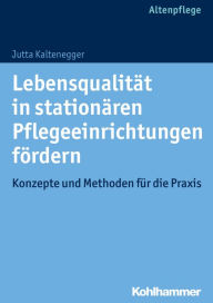 Title: Lebensqualitat in stationaren Pflegeeinrichtungen fordern: Konzepte und Methoden fur die Praxis, Author: Jutta Kaltenegger