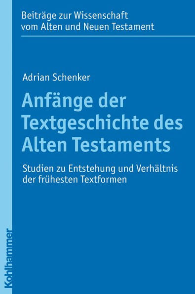 Anfange der Textgeschichte des Alten Testaments: Studien zu Entstehung und Verhaltnis der fruhesten Textformen