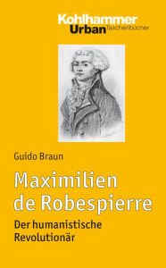 Title: Maximilien de Robespierre: Der humanistische Revolutionar, Author: Guido Braun