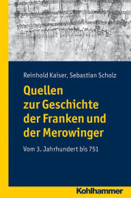 Title: Quellen zur Geschichte der Franken und der Merowinger: Vom 3. Jahrhundert bis 751, Author: Sebastian Scholz