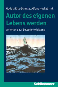 Title: Autor des eigenen Lebens werden: Anleitung zur Selbstentwicklung, Author: Alfons Huckebrink