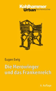 Title: Die Merowinger und das Frankenreich: Mit Literaturnachtragen von Ulrich Nonn, Author: Eugen Ewig