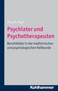 Title: Psychiater und Psychotherapeuten: Berufsbilder in der medizinischen und psychologischen Heilkunde, Author: Theo R Payk