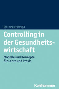 Title: Controlling in der Gesundheitswirtschaft: Modelle und Konzepte fur Lehre und Praxis, Author: Bjorn Maier