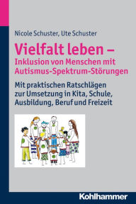 Title: Vielfalt leben - Inklusion von Menschen mit Autismus-Spektrum-Storungen: Mit praktischen Ratschlagen zur Umsetzung in Kita, Schule, Ausbildung, Beruf und Freizeit, Author: Nicole Schuster