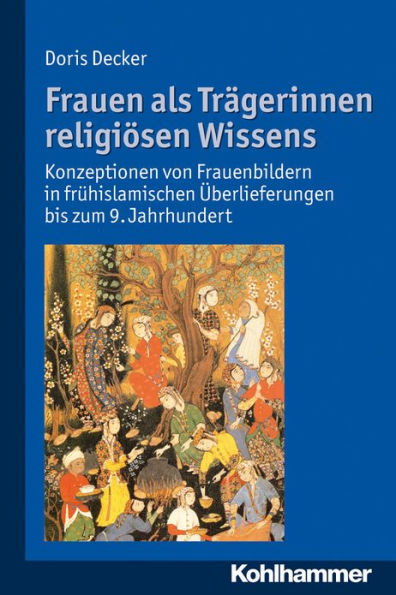 Frauen als Tragerinnen religiosen Wissens: Konzeptionen von Frauenbildern in fruhislamischen Uberlieferungen bis zum 9. Jahrhundert