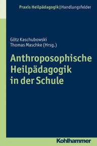 Title: Anthroposophische Heilpadagogik in der Schule: Grundlagen - Methoden - Beispiele, Author: Gotz Kaschubowski